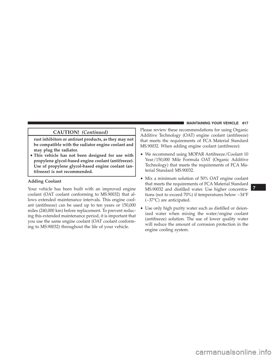 Ram 1500 2016 Owners Guide CAUTION!(Continued)
rust inhibitors or antirust products, as they may not
be compatible with the radiator engine coolant and
may plug the radiator.
•This vehicle has not been designed for use with
p