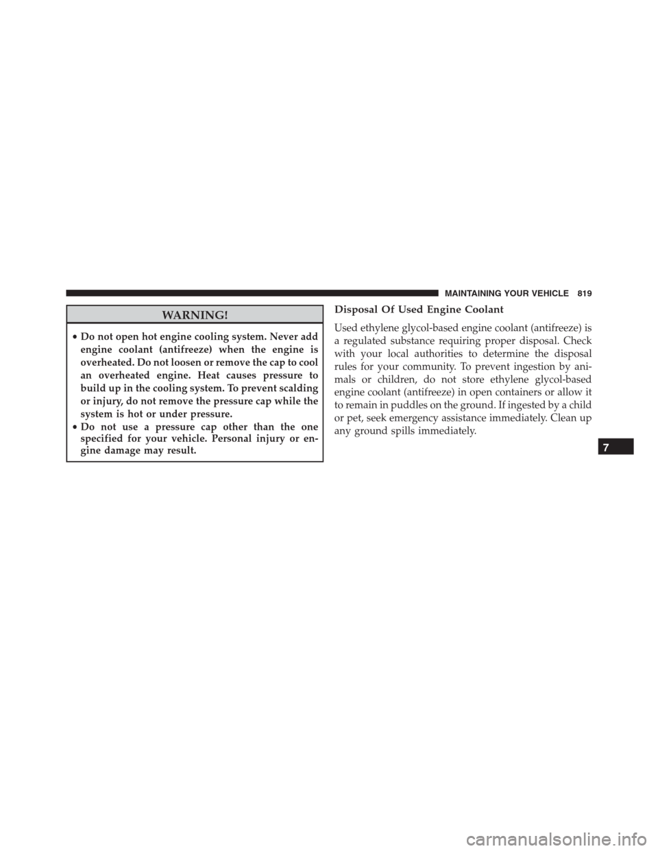 Ram 1500 2016 Owners Manual WARNING!
•Do not open hot engine cooling system. Never add
engine coolant (antifreeze) when the engine is
overheated. Do not loosen or remove the cap to cool
an overheated engine. Heat causes pressu Ram 1500 2016 Owners Manual WARNING!
•Do not open hot engine cooling system. Never add
engine coolant (antifreeze) when the engine is
overheated. Do not loosen or remove the cap to cool
an overheated engine. Heat causes pressu