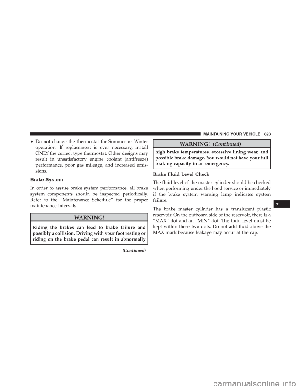 Ram 1500 2016  Owners Manual •Do not change the thermostat for Summer or Winter
operation. If replacement is ever necessary, install
ONLY the correct type thermostat. Other designs may
result in unsatisfactory engine coolant (a