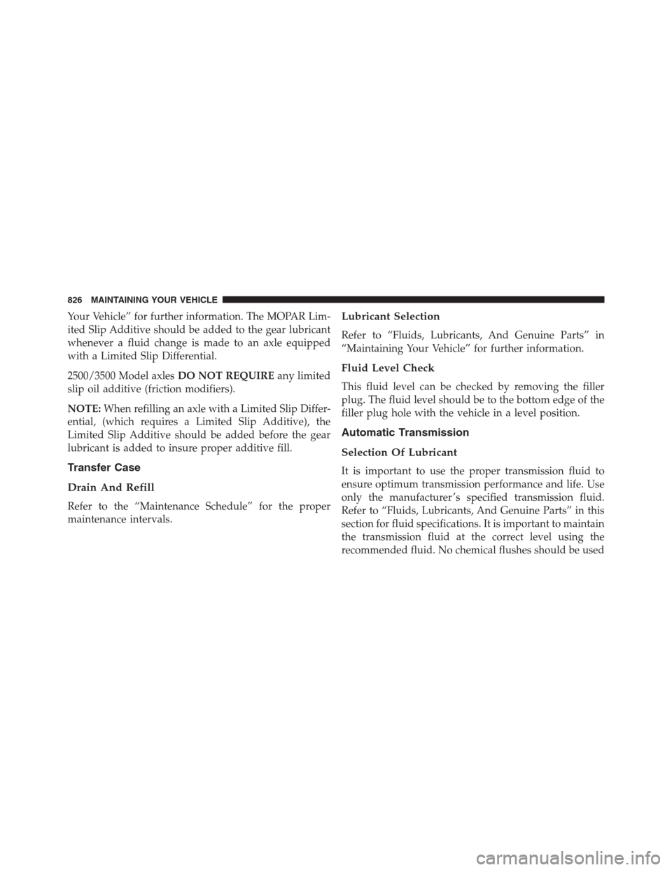 Ram 1500 2016  Owners Manual Your Vehicle” for further information. The MOPAR Lim-
ited Slip Additive should be added to the gear lubricant
whenever a fluid change is made to an axle equipped
with a Limited Slip Differential.
2