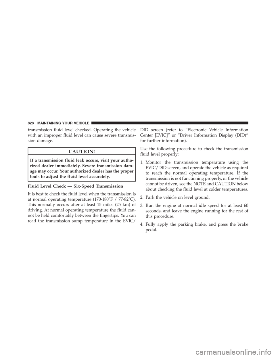 Ram 1500 2016 Owners Manual transmission fluid level checked. Operating the vehicle
with an improper fluid level can cause severe transmis-
sion damage.
CAUTION!
If a transmission fluid leak occurs, visit your autho-
rized deale Ram 1500 2016 Owners Manual transmission fluid level checked. Operating the vehicle
with an improper fluid level can cause severe transmis-
sion damage.
CAUTION!
If a transmission fluid leak occurs, visit your autho-
rized deale