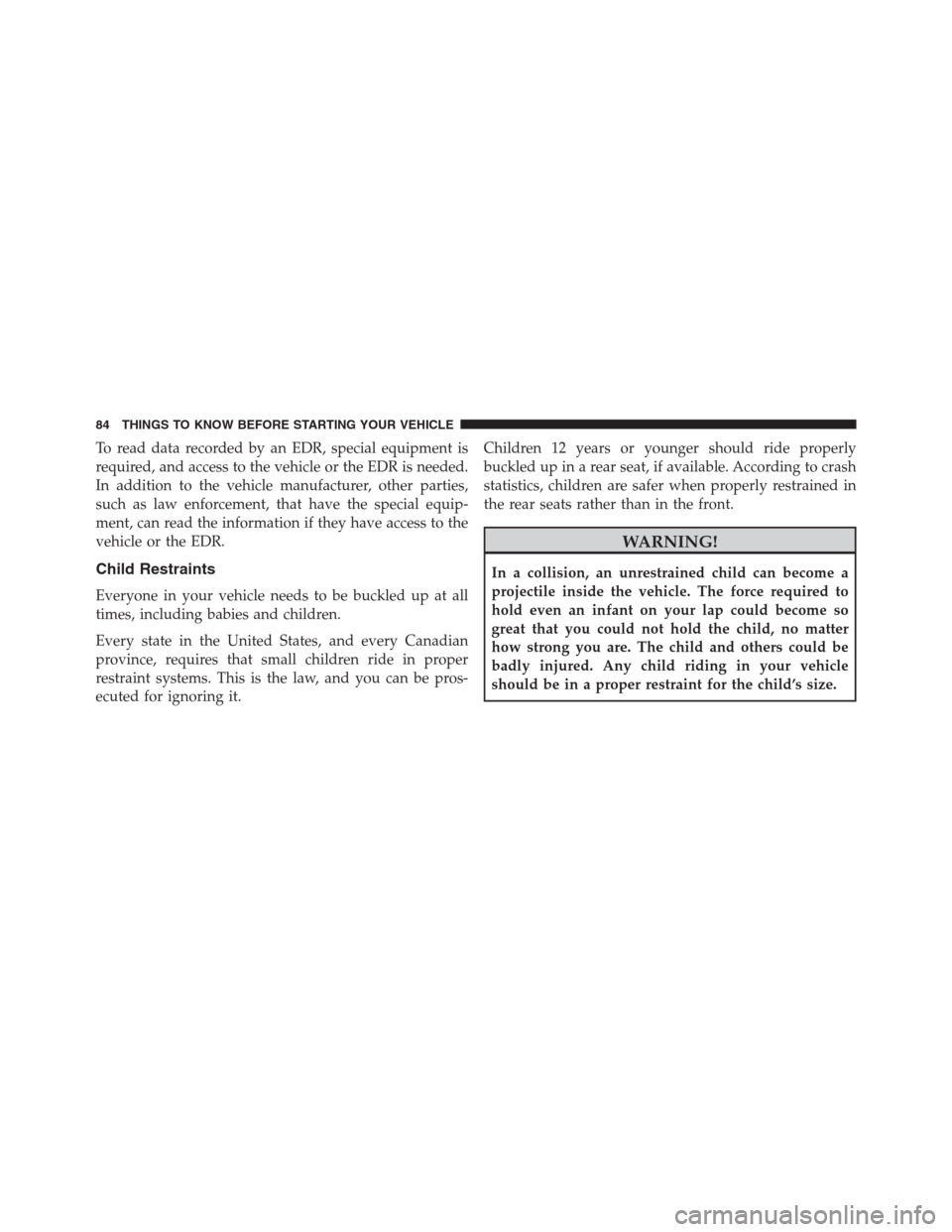Ram 1500 2016 Manual Online To read data recorded by an EDR, special equipment is
required, and access to the vehicle or the EDR is needed.
In addition to the vehicle manufacturer, other parties,
such as law enforcement, that ha Ram 1500 2016 Manual Online To read data recorded by an EDR, special equipment is
required, and access to the vehicle or the EDR is needed.
In addition to the vehicle manufacturer, other parties,
such as law enforcement, that ha