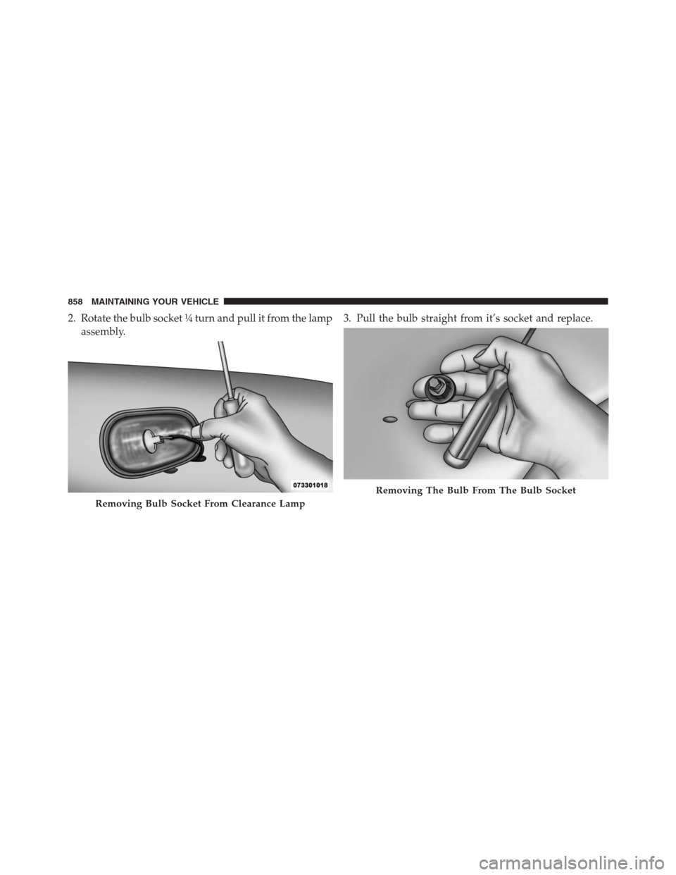 Ram 1500 2016  Owners Manual 2. Rotate the bulb socket ¼ turn and pull it from the lamp
assembly.3. Pull the bulb straight from it’s socket and replace.
Removing Bulb Socket From Clearance Lamp
Removing The Bulb From The Bulb 