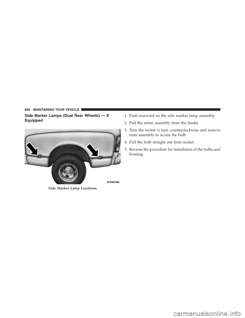 Ram 1500 2016  Owners Manual Side Marker Lamps (Dual Rear Wheels) — If
Equipped1. Push rearward on the side marker lamp assembly.
2. Pull the entire assembly from the fender.
3. Turn the socket ¼ turn counterclockwise and remo