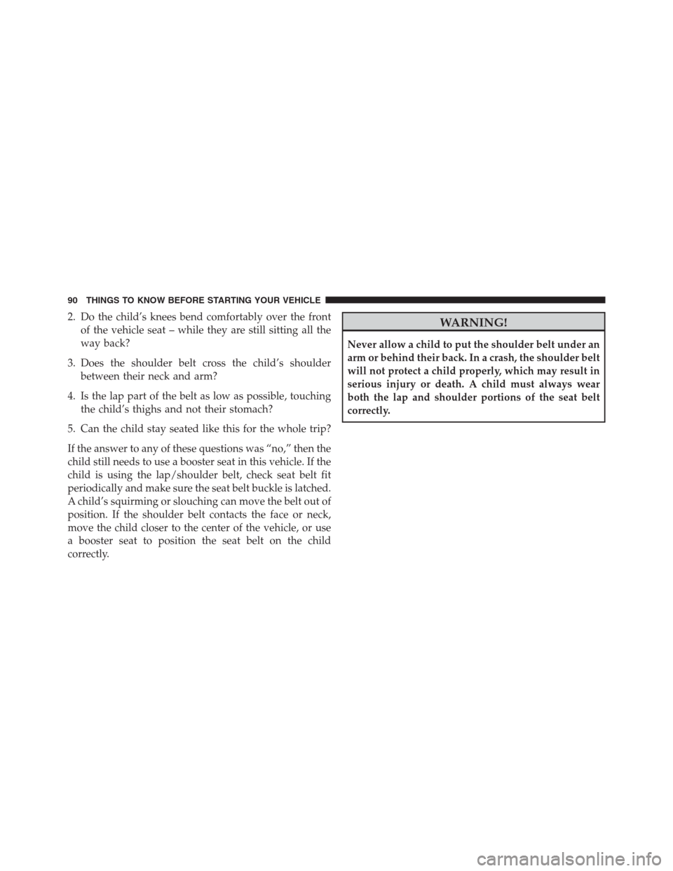 Ram 1500 2016 Owners Manual 2. Do the child’s knees bend comfortably over the front
of the vehicle seat – while they are still sitting all the
way back?
3. Does the shoulder belt cross the child’s shoulder
between their ne Ram 1500 2016 Owners Manual 2. Do the child’s knees bend comfortably over the front
of the vehicle seat – while they are still sitting all the
way back?
3. Does the shoulder belt cross the child’s shoulder
between their ne