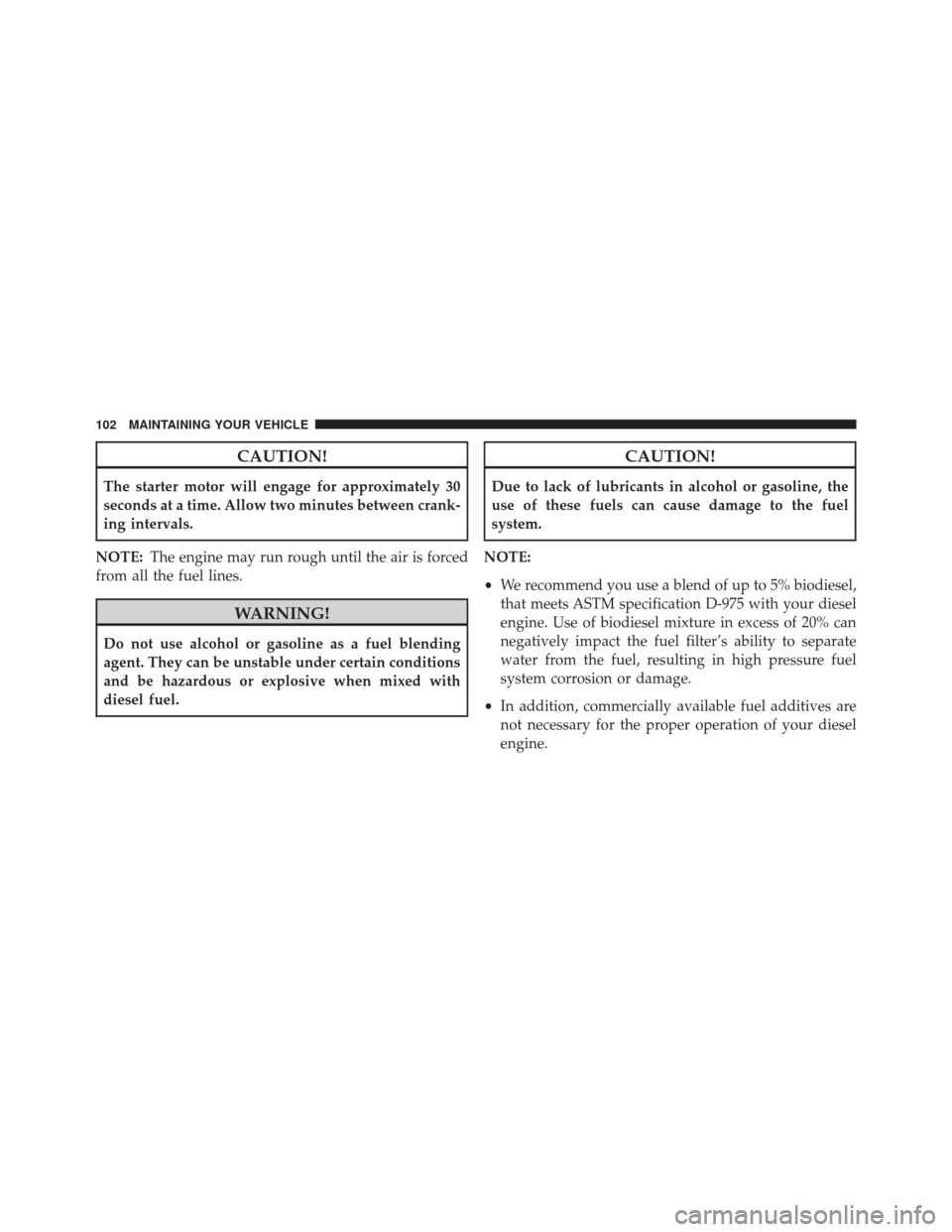 Ram 1500 2016  Diesel Supplement CAUTION!
The starter motor will engage for approximately 30
seconds at a time. Allow two minutes between crank-
ing intervals.
NOTE: The engine may run rough until the air is forced
from all the fuel 