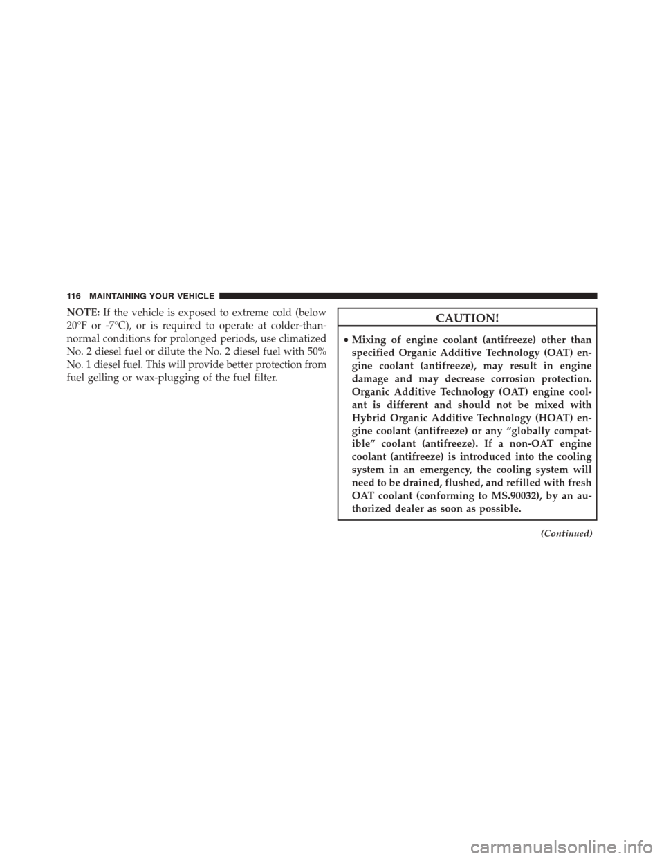 Ram 1500 2016 Diesel Supplement NOTE:If the vehicle is exposed to extreme cold (below
20°F or -7°C), or is required to operate at colder-than-
normal conditions for prolonged periods, use climatized
No. 2 diesel fuel or dilute the Ram 1500 2016 Diesel Supplement NOTE:If the vehicle is exposed to extreme cold (below
20°F or -7°C), or is required to operate at colder-than-
normal conditions for prolonged periods, use climatized
No. 2 diesel fuel or dilute the