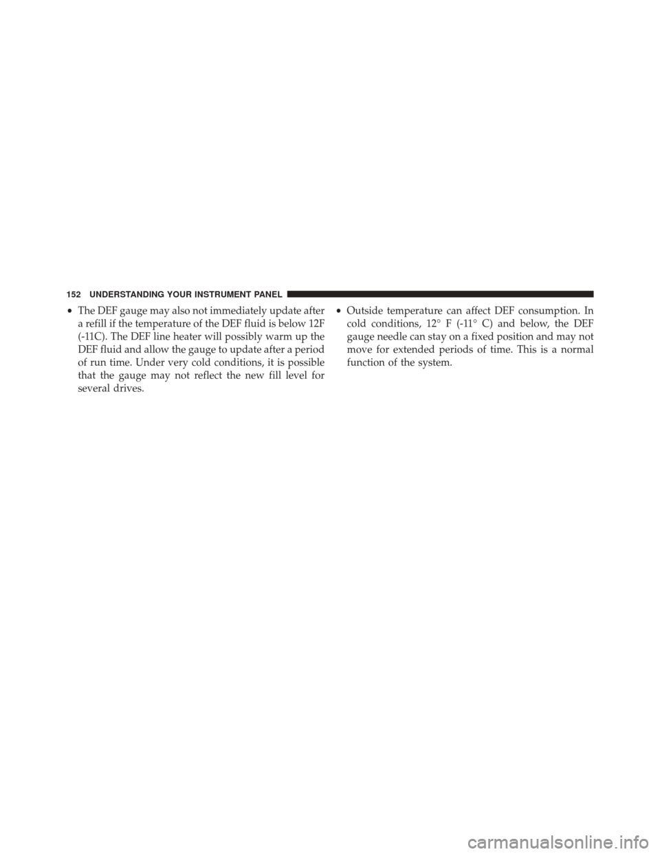 Ram 1500 2016  Diesel Supplement •The DEF gauge may also not immediately update after
a refill if the temperature of the DEF fluid is below 12F
(-11C). The DEF line heater will possibly warm up the
DEF fluid and allow the gauge to 