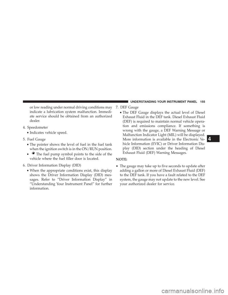 Ram 1500 2016  Diesel Supplement or low reading under normal driving conditions may
indicate a lubrication system malfunction. Immedi-
ate service should be obtained from an authorized
dealer.
4. Speedometer •Indicates vehicle spee