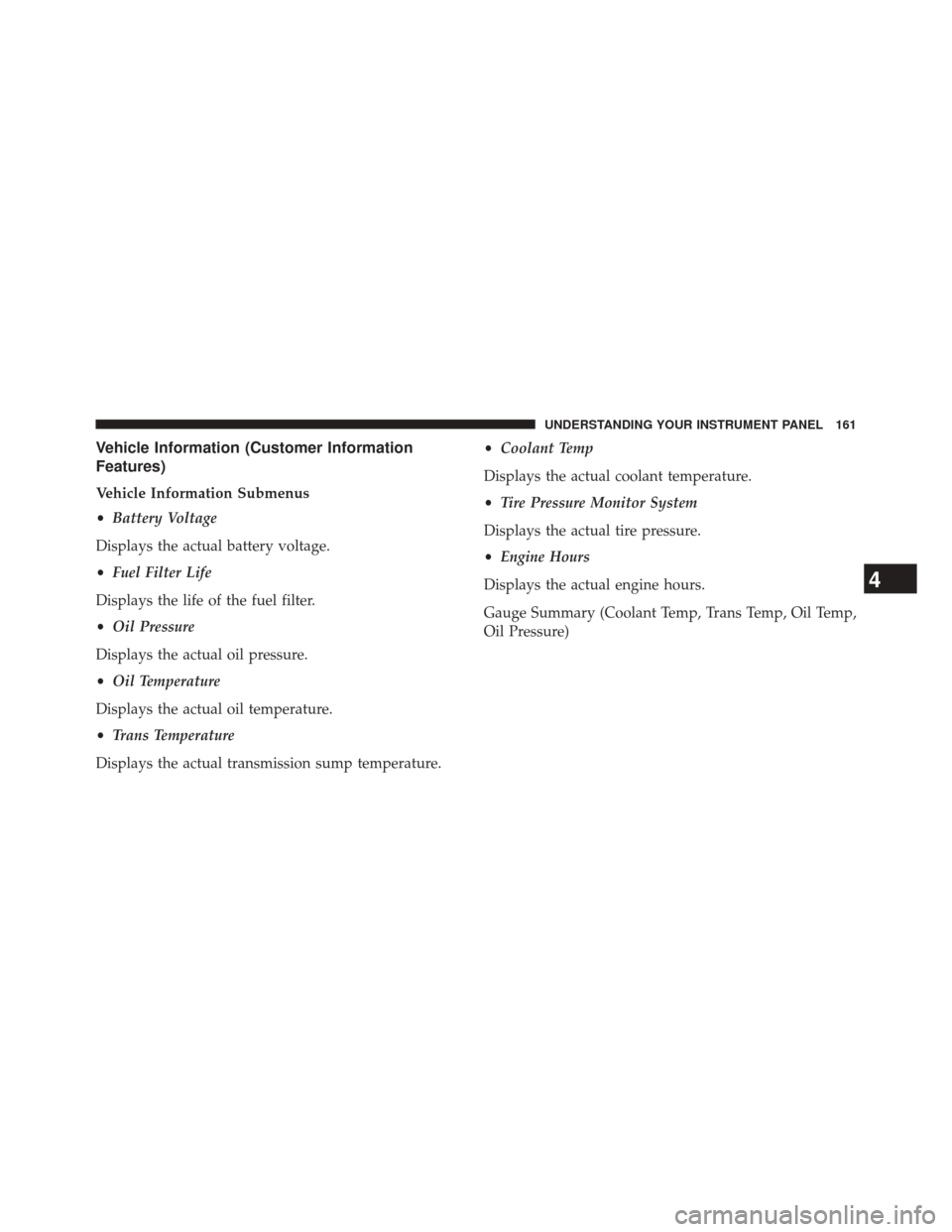 Ram 1500 2016 Diesel Supplement Vehicle Information (Customer Information
Features)
Vehicle Information Submenus
•Battery Voltage
Displays the actual battery voltage.
• Fuel Filter Life
Displays the life of the fuel filter.
• Ram 1500 2016 Diesel Supplement Vehicle Information (Customer Information
Features)
Vehicle Information Submenus
•Battery Voltage
Displays the actual battery voltage.
• Fuel Filter Life
Displays the life of the fuel filter.
•