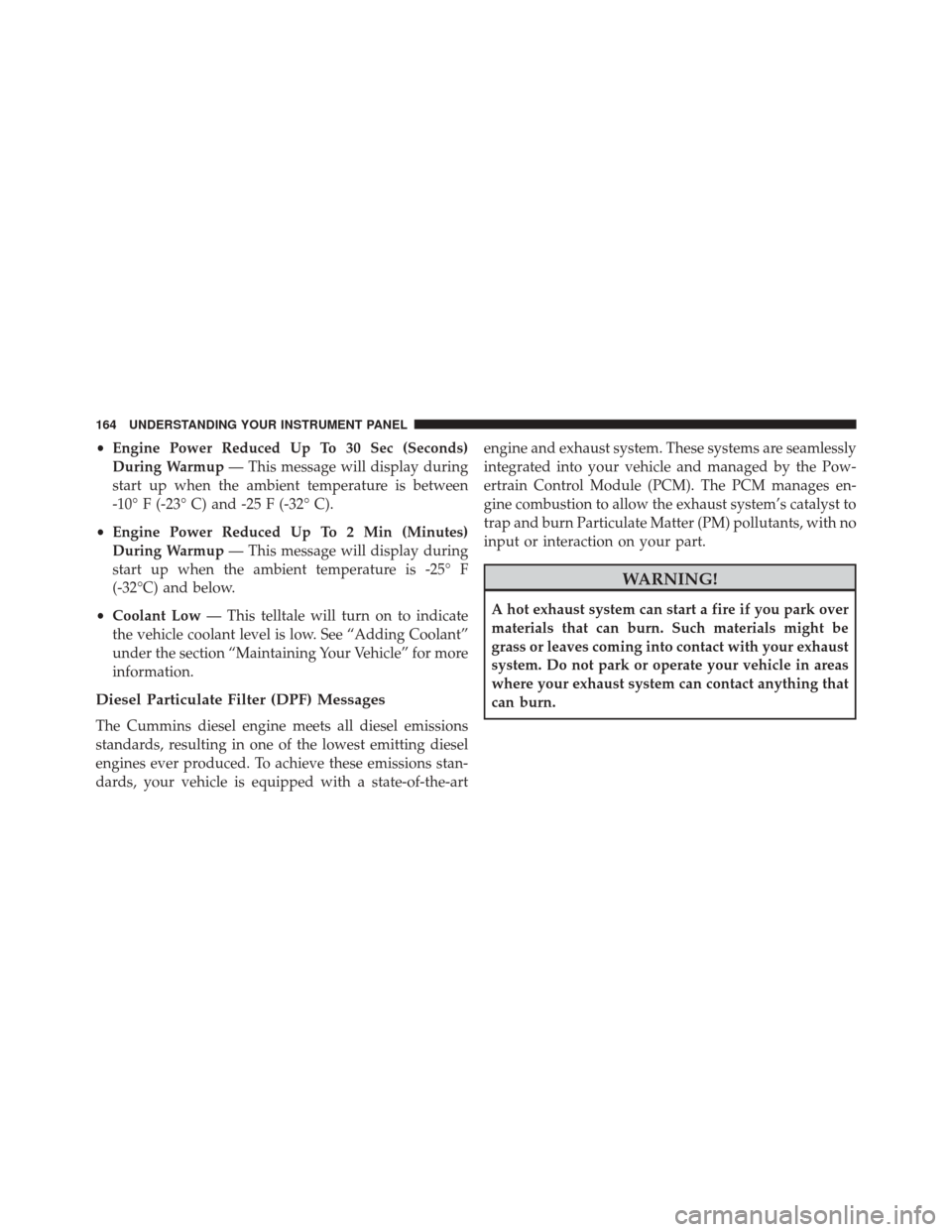 Ram 1500 2016 Diesel Supplement •Engine Power Reduced Up To 30 Sec (Seconds)
During Warmup — This message will display during
start up when the ambient temperature is between
-10° F (-23° C) and -25 F (-32° C).
• Engine Pow Ram 1500 2016 Diesel Supplement •Engine Power Reduced Up To 30 Sec (Seconds)
During Warmup — This message will display during
start up when the ambient temperature is between
-10° F (-23° C) and -25 F (-32° C).
• Engine Pow
