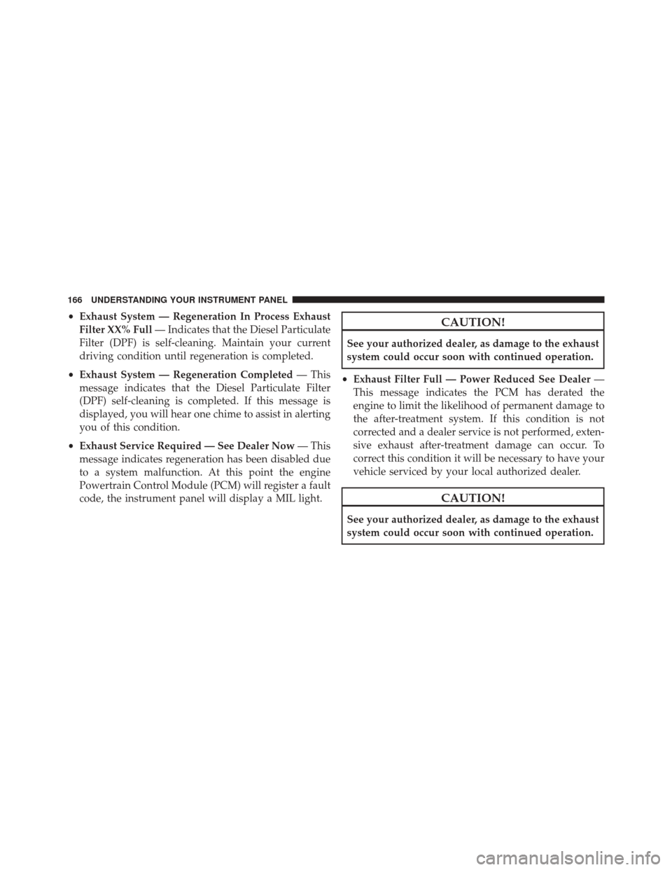 Ram 1500 2016 Diesel Supplement •Exhaust System — Regeneration In Process Exhaust
Filter XX% Full — Indicates that the Diesel Particulate
Filter (DPF) is self-cleaning. Maintain your current
driving condition until regeneratio Ram 1500 2016 Diesel Supplement •Exhaust System — Regeneration In Process Exhaust
Filter XX% Full — Indicates that the Diesel Particulate
Filter (DPF) is self-cleaning. Maintain your current
driving condition until regeneratio