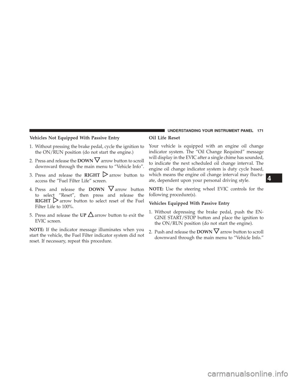 Ram 1500 2016 Diesel Supplement Vehicles Not Equipped With Passive Entry
1. Without pressing the brake pedal, cycle the ignition tothe ON/RUN position (do not start the engine.)
2. Press and release the DOWN
arrow button to scroll
d Ram 1500 2016 Diesel Supplement Vehicles Not Equipped With Passive Entry
1. Without pressing the brake pedal, cycle the ignition tothe ON/RUN position (do not start the engine.)
2. Press and release the DOWN
arrow button to scroll
d