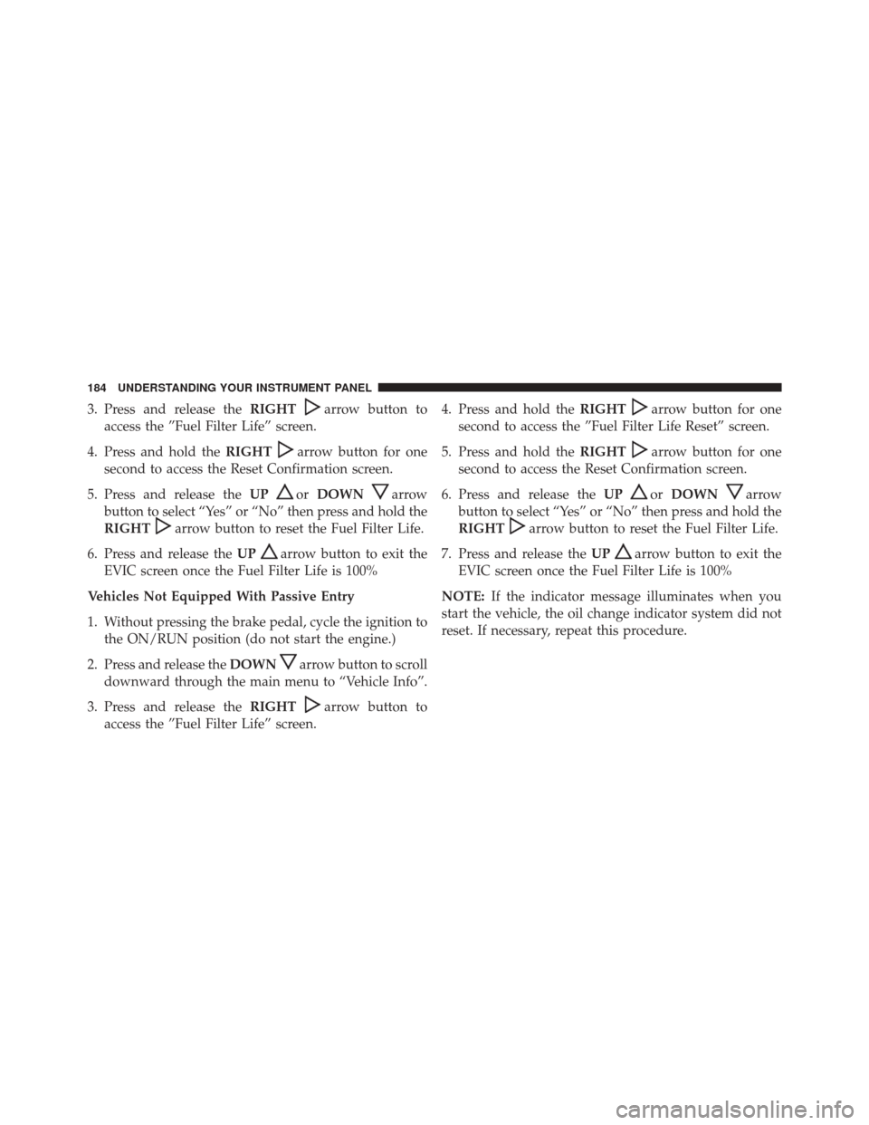 Ram 1500 2016 Diesel Supplement 3. Press and release theRIGHTarrow button to
access the ”Fuel Filter Life” screen.
4. Press and hold the RIGHT
arrow button for one
second to access the Reset Confirmation screen.
5. Press and rel Ram 1500 2016 Diesel Supplement 3. Press and release theRIGHTarrow button to
access the ”Fuel Filter Life” screen.
4. Press and hold the RIGHT
arrow button for one
second to access the Reset Confirmation screen.
5. Press and rel