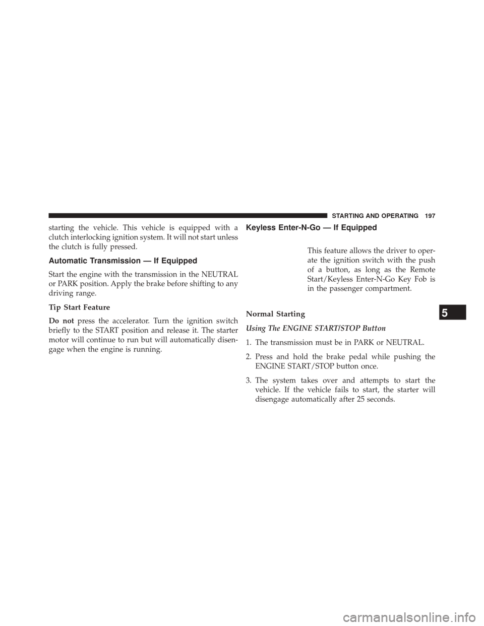 Ram 1500 2016  Diesel Supplement starting the vehicle. This vehicle is equipped with a
clutch interlocking ignition system. It will not start unless
the clutch is fully pressed.
Automatic Transmission — If Equipped
Start the engine