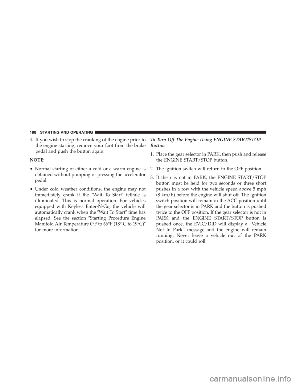 Ram 1500 2016  Diesel Supplement 4. If you wish to stop the cranking of the engine prior tothe engine starting, remove your foot from the brake
pedal and push the button again.
NOTE:
• Normal starting of either a cold or a warm eng