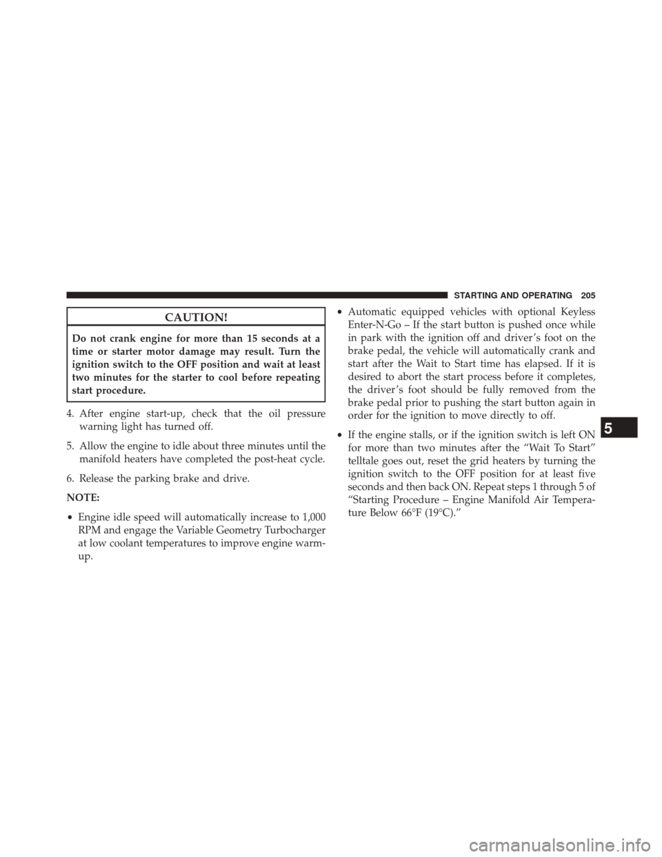 Ram 1500 2016  Diesel Supplement CAUTION!
Do not crank engine for more than 15 seconds at a
time or starter motor damage may result. Turn the
ignition switch to the OFF position and wait at least
two minutes for the starter to cool b