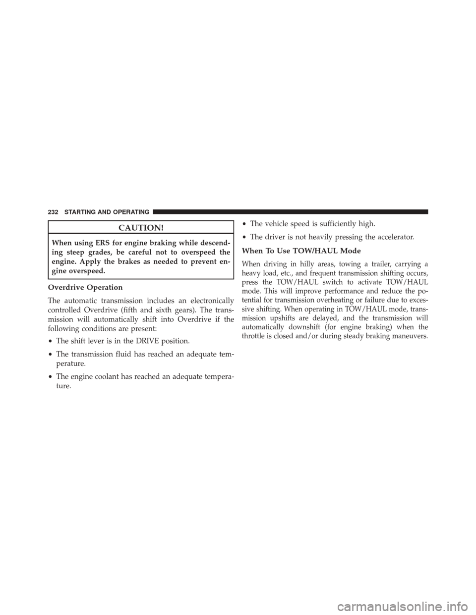 Ram 1500 2016  Diesel Supplement CAUTION!
When using ERS for engine braking while descend-
ing steep grades, be careful not to overspeed the
engine. Apply the brakes as needed to prevent en-
gine overspeed.
Overdrive Operation
The au