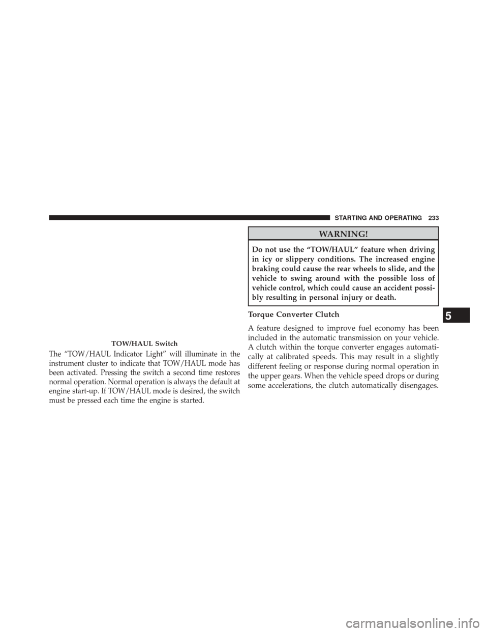 Ram 1500 2016 Diesel Supplement The “TOW/HAUL Indicator Light” will illuminate in the
instrument cluster to indicate that TOW/HAUL mode has
been activated. Pressing the switch a second time restores
normal operation. Normal oper Ram 1500 2016 Diesel Supplement The “TOW/HAUL Indicator Light” will illuminate in the
instrument cluster to indicate that TOW/HAUL mode has
been activated. Pressing the switch a second time restores
normal operation. Normal oper