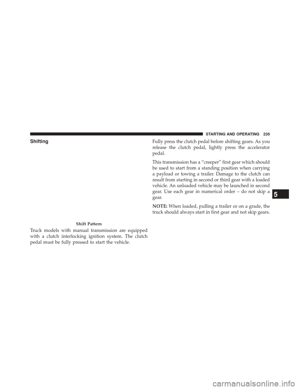 Ram 1500 2016  Diesel Supplement Shifting
Truck models with manual transmission are equipped
with a clutch interlocking ignition system. The clutch
pedal must be fully pressed to start the vehicle.Fully press the clutch pedal before 
