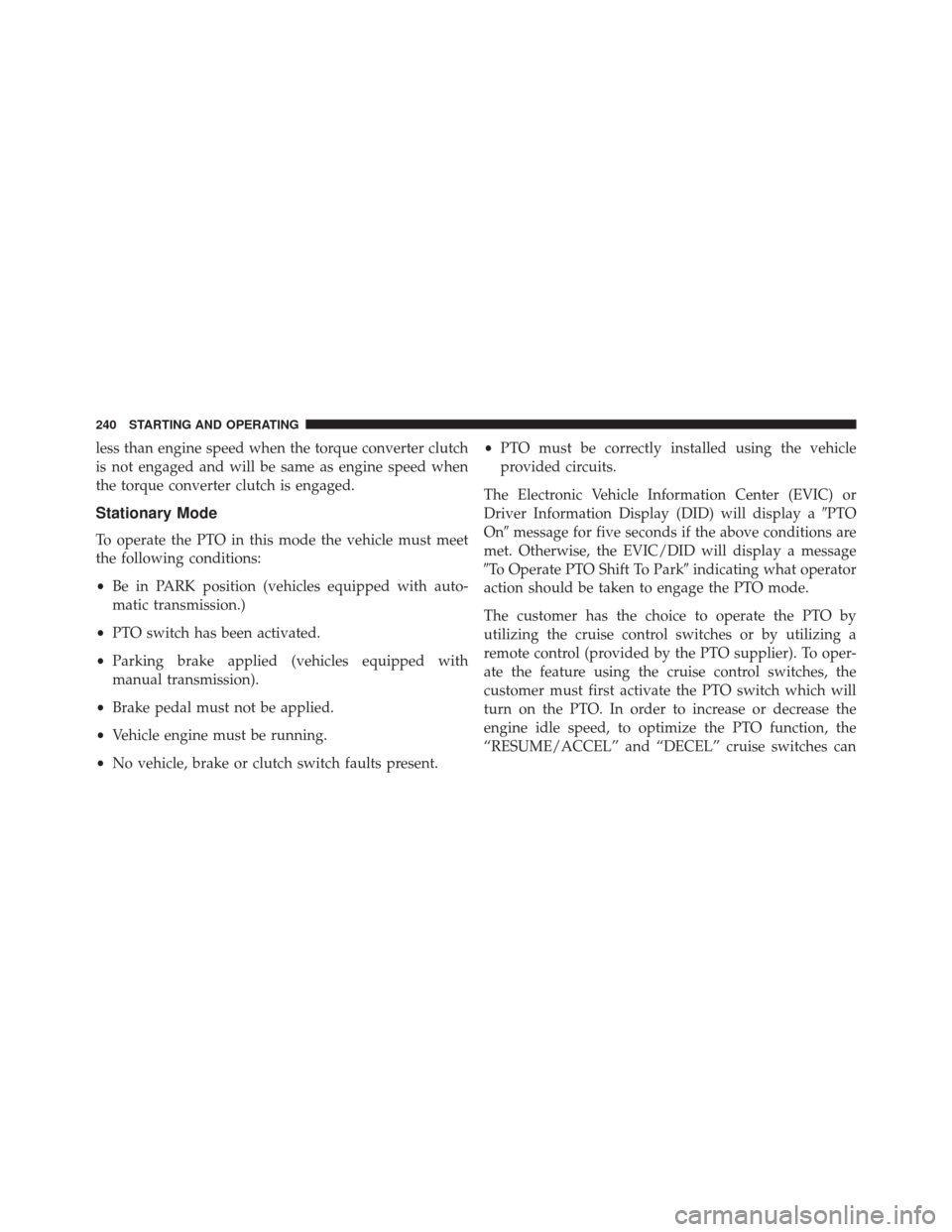 Ram 1500 2016  Diesel Supplement less than engine speed when the torque converter clutch
is not engaged and will be same as engine speed when
the torque converter clutch is engaged.
Stationary Mode
To operate the PTO in this mode the