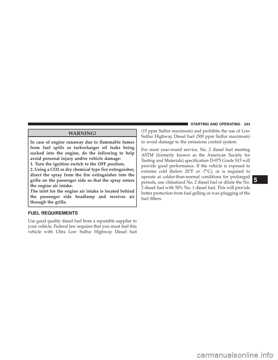 Ram 1500 2016 Diesel Supplement WARNING!
In case of engine runaway due to flammable fumes
from fuel spills or turbocharger oil leaks being
sucked into the engine, do the following to help
avoid personal injury and/or vehicle damage: Ram 1500 2016 Diesel Supplement WARNING!
In case of engine runaway due to flammable fumes
from fuel spills or turbocharger oil leaks being
sucked into the engine, do the following to help
avoid personal injury and/or vehicle damage: