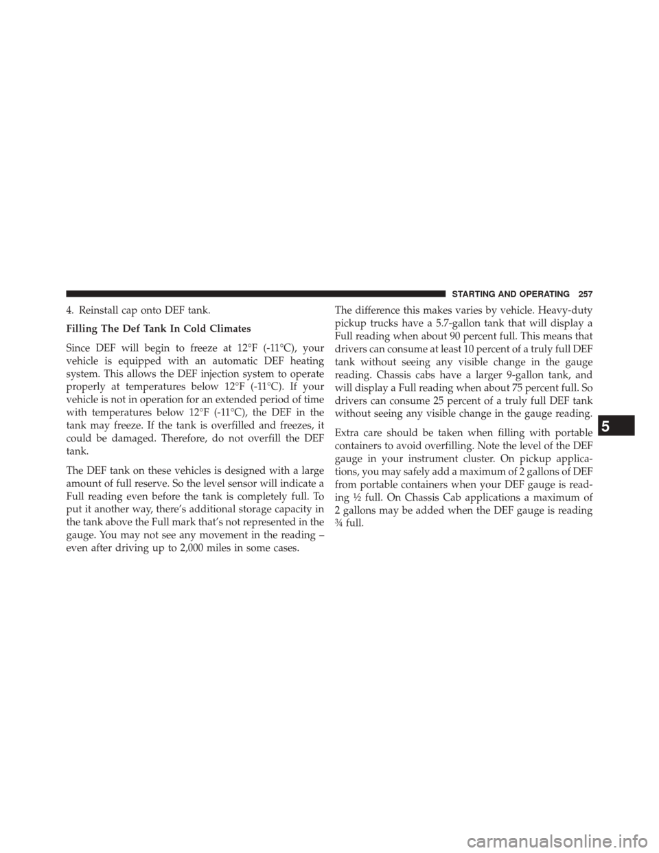 Ram 1500 2016  Diesel Supplement 4. Reinstall cap onto DEF tank.
Filling The Def Tank In Cold Climates
Since DEF will begin to freeze at 12°F (-11°C), your
vehicle is equipped with an automatic DEF heating
system. This allows the D