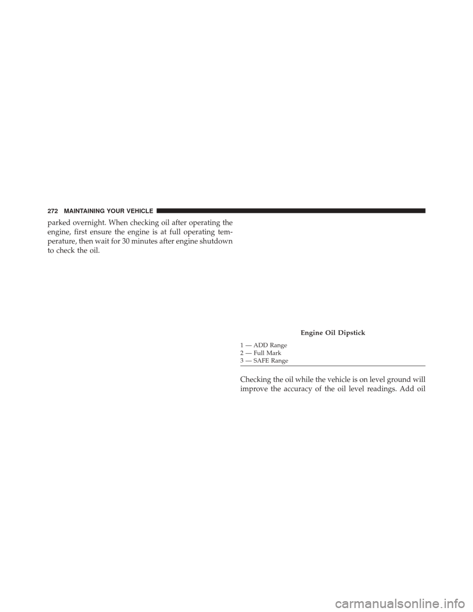 Ram 1500 2016  Diesel Supplement parked overnight. When checking oil after operating the
engine, first ensure the engine is at full operating tem-
perature, then wait for 30 minutes after engine shutdown
to check the oil.Checking the