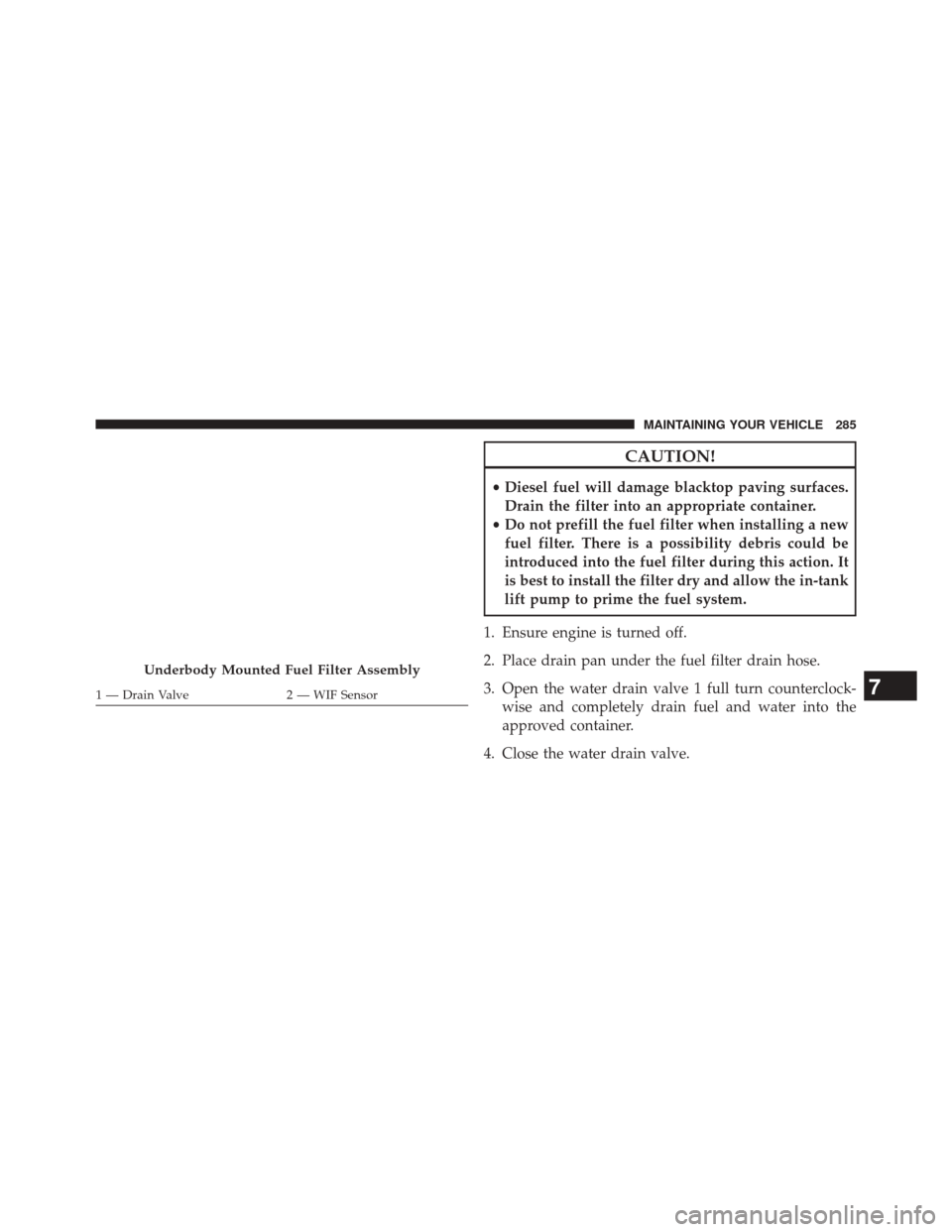 Ram 1500 2016 Diesel Supplement CAUTION!
•Diesel fuel will damage blacktop paving surfaces.
Drain the filter into an appropriate container.
• Do not prefill the fuel filter when installing a new
fuel filter. There is a possibili Ram 1500 2016 Diesel Supplement CAUTION!
•Diesel fuel will damage blacktop paving surfaces.
Drain the filter into an appropriate container.
• Do not prefill the fuel filter when installing a new
fuel filter. There is a possibili