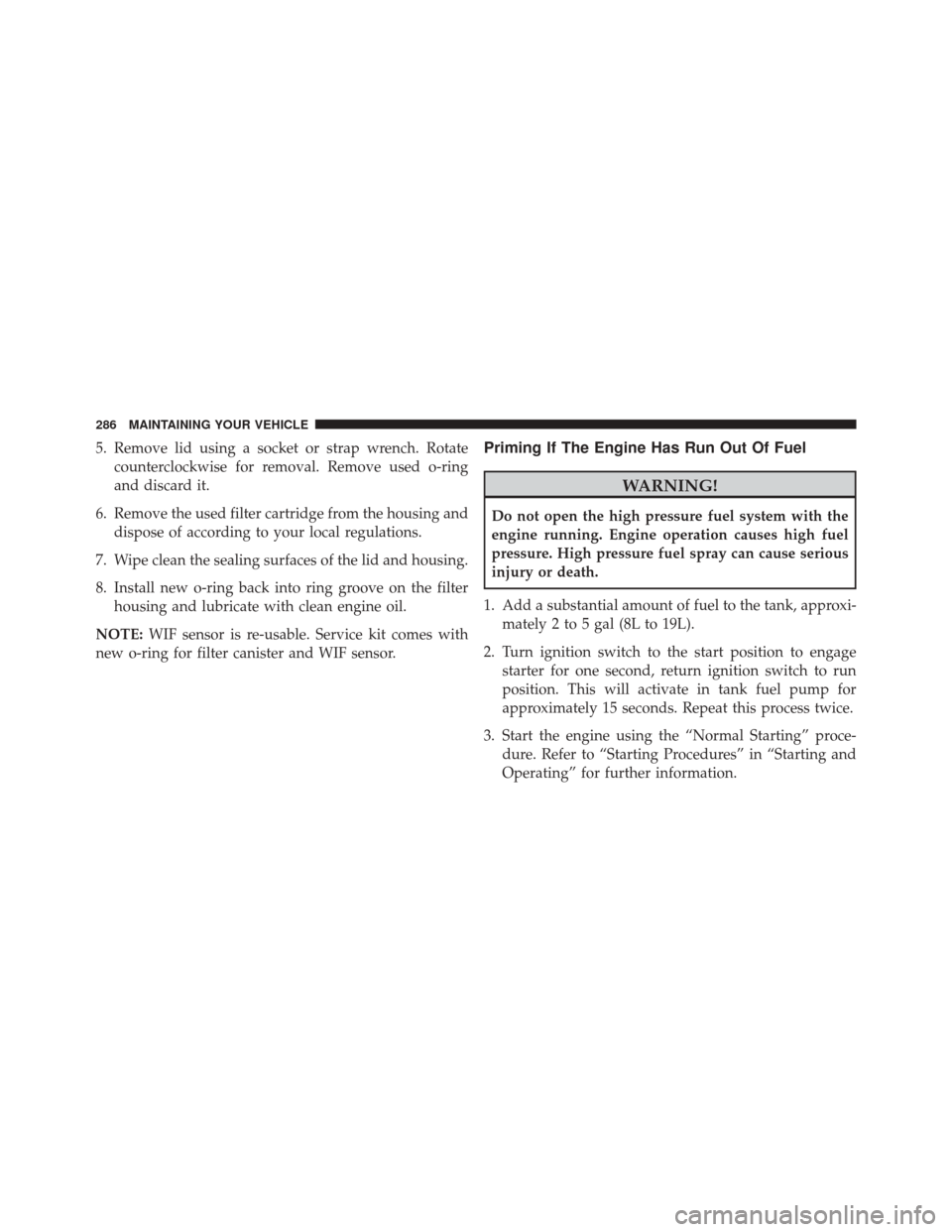 Ram 1500 2016 Diesel Supplement 5. Remove lid using a socket or strap wrench. Rotatecounterclockwise for removal. Remove used o-ring
and discard it.
6. Remove the used filter cartridge from the housing and dispose of according to yo Ram 1500 2016 Diesel Supplement 5. Remove lid using a socket or strap wrench. Rotatecounterclockwise for removal. Remove used o-ring
and discard it.
6. Remove the used filter cartridge from the housing and dispose of according to yo
