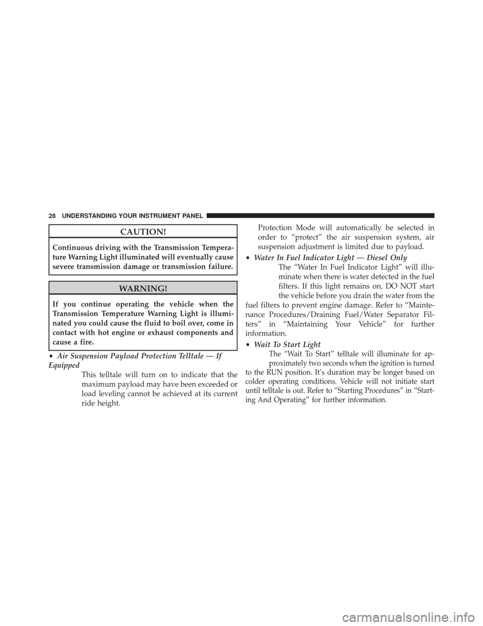 Ram 1500 2016  Diesel Supplement CAUTION!
Continuous driving with the Transmission Tempera-
ture Warning Light illuminated will eventually cause
severe transmission damage or transmission failure.
WARNING!
If you continue operating t