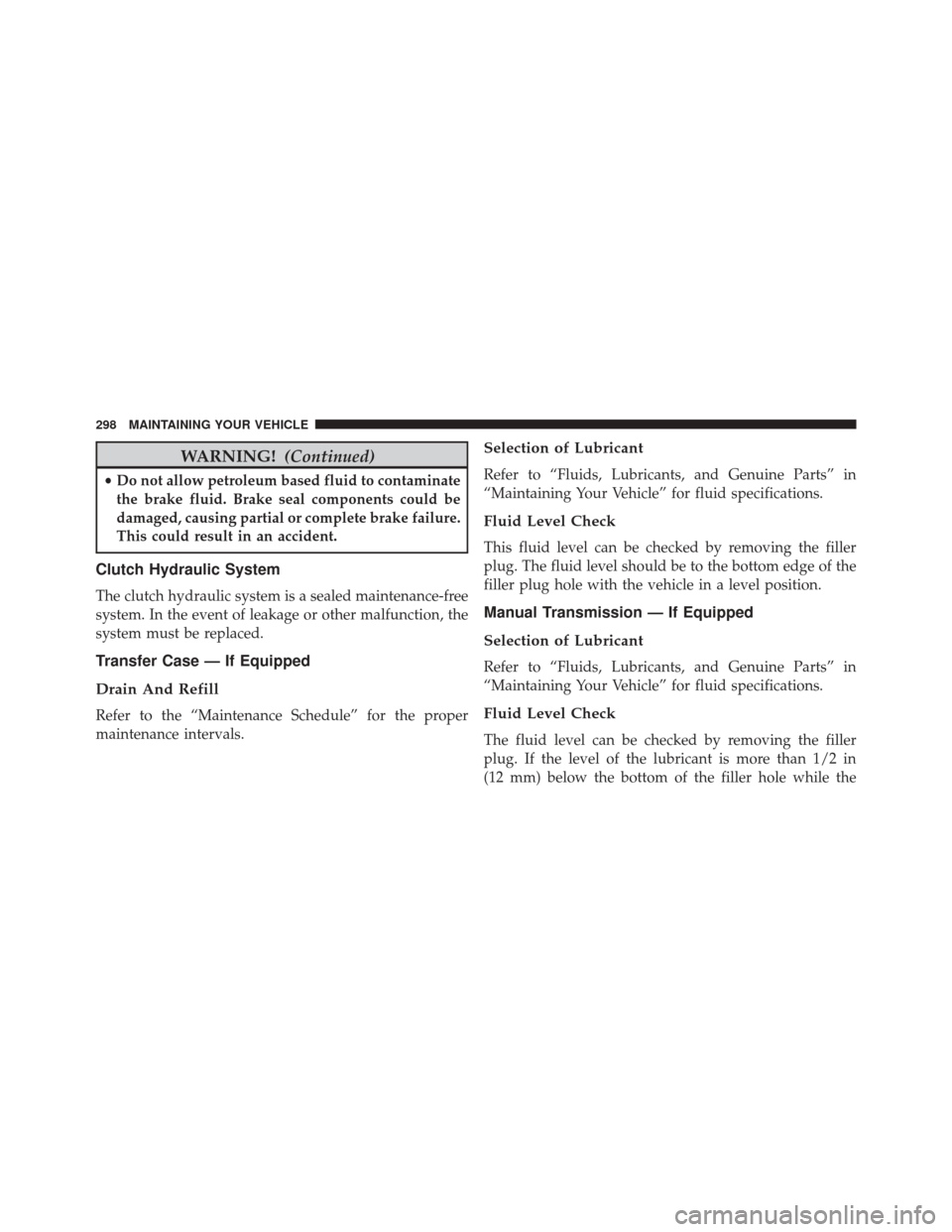 Ram 1500 2016 Diesel Supplement WARNING!(Continued)
•Do not allow petroleum based fluid to contaminate
the brake fluid. Brake seal components could be
damaged, causing partial or complete brake failure.
This could result in an acc Ram 1500 2016 Diesel Supplement WARNING!(Continued)
•Do not allow petroleum based fluid to contaminate
the brake fluid. Brake seal components could be
damaged, causing partial or complete brake failure.
This could result in an acc