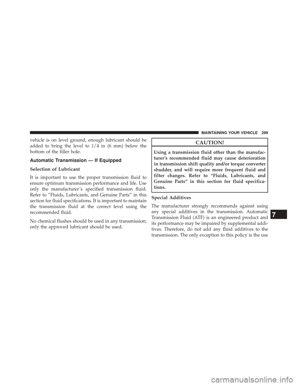 Ram 1500 2016  Diesel Supplement vehicle is on level ground, enough lubricant should be
added to bring the level to 1/4 in (6 mm) below the
bottom of the filler hole.
Automatic Transmission — If Equipped
Selection of Lubricant
It i