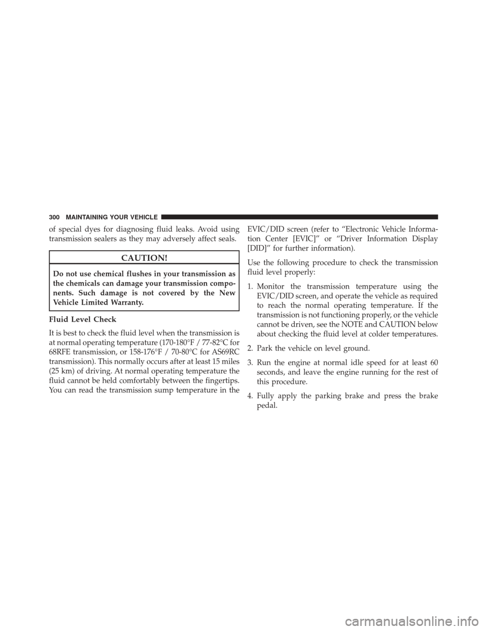 Ram 1500 2016  Diesel Supplement of special dyes for diagnosing fluid leaks. Avoid using
transmission sealers as they may adversely affect seals.
CAUTION!
Do not use chemical flushes in your transmission as
the chemicals can damage y