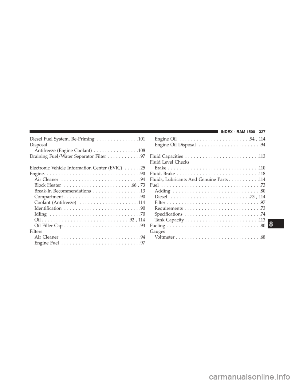 Ram 1500 2016  Diesel Supplement Diesel Fuel System, Re-Priming...............101
Disposal Antifreeze (Engine Coolant) ................108
Draining Fuel/Water Separator Filter ............97
Electronic Vehicle Information Center (EVI