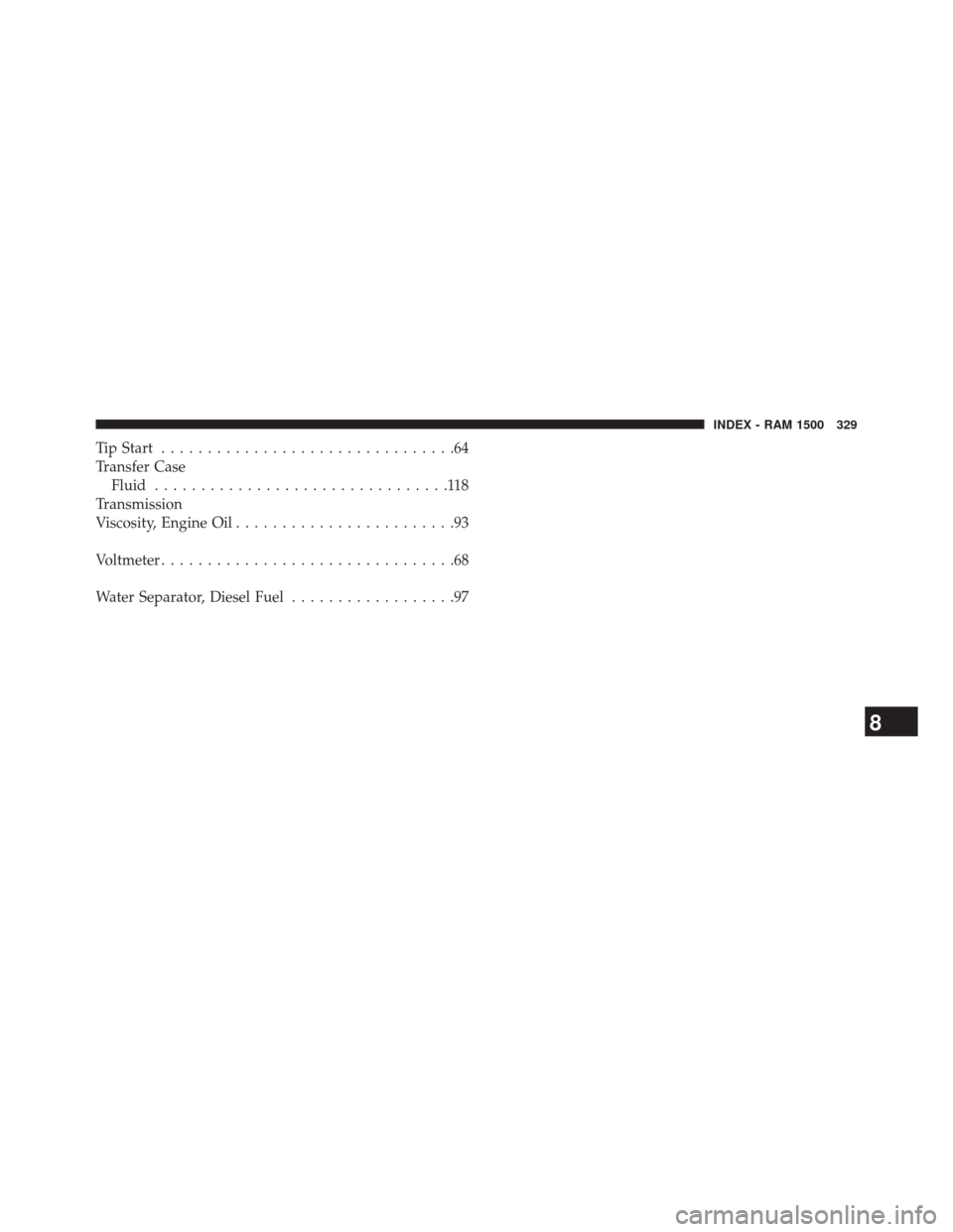 Ram 1500 2016  Diesel Supplement Tip Start................................64
Transfer Case Fluid ................................118
Transmission
Viscosity, Engine Oil ........................93
Voltmeter ............................
