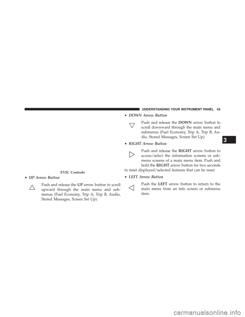 Ram 1500 2016 Diesel Supplement •UP Arrow Button
Push and release the UParrow button to scroll
upward through the main menu and sub-
menus (Fuel Economy, Trip A, Trip B, Audio,
Stored Messages, Screen Set Up). •
DOWN Arrow Butto Ram 1500 2016 Diesel Supplement •UP Arrow Button
Push and release the UParrow button to scroll
upward through the main menu and sub-
menus (Fuel Economy, Trip A, Trip B, Audio,
Stored Messages, Screen Set Up). •
DOWN Arrow Butto