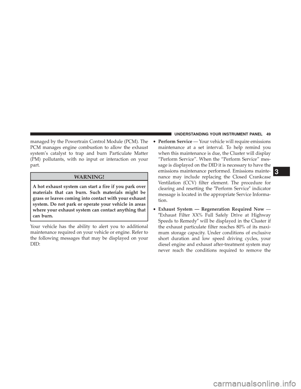 Ram 1500 2016 Diesel Supplement managed by the Powertrain Control Module (PCM). The
PCM manages engine combustion to allow the exhaust
system’s catalyst to trap and burn Particulate Matter
(PM) pollutants, with no input or interac Ram 1500 2016 Diesel Supplement managed by the Powertrain Control Module (PCM). The
PCM manages engine combustion to allow the exhaust
system’s catalyst to trap and burn Particulate Matter
(PM) pollutants, with no input or interac