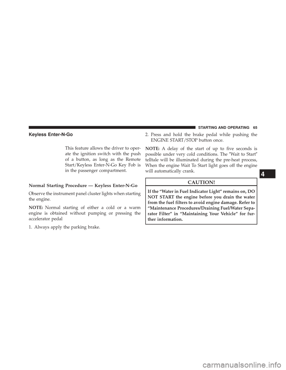 Ram 1500 2016  Diesel Supplement Keyless Enter-N-Go
This feature allows the driver to oper-
ate the ignition switch with the push
of a button, as long as the Remote
Start/Keyless Enter-N-Go Key Fob is
in the passenger compartment.
No