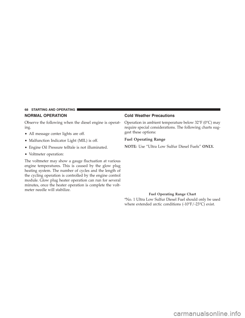 Ram 1500 2016  Diesel Supplement NORMAL OPERATION
Observe the following when the diesel engine is operat-
ing.
•All message center lights are off.
• Malfunction Indicator Light (MIL) is off.
• Engine Oil Pressure telltale is no