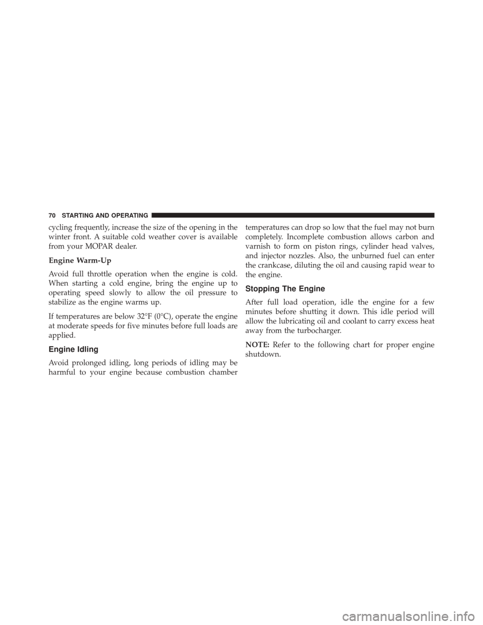 Ram 1500 2016  Diesel Supplement cycling frequently, increase the size of the opening in the
winter front. A suitable cold weather cover is available
from your MOPAR dealer.
Engine Warm-Up
Avoid full throttle operation when the engin