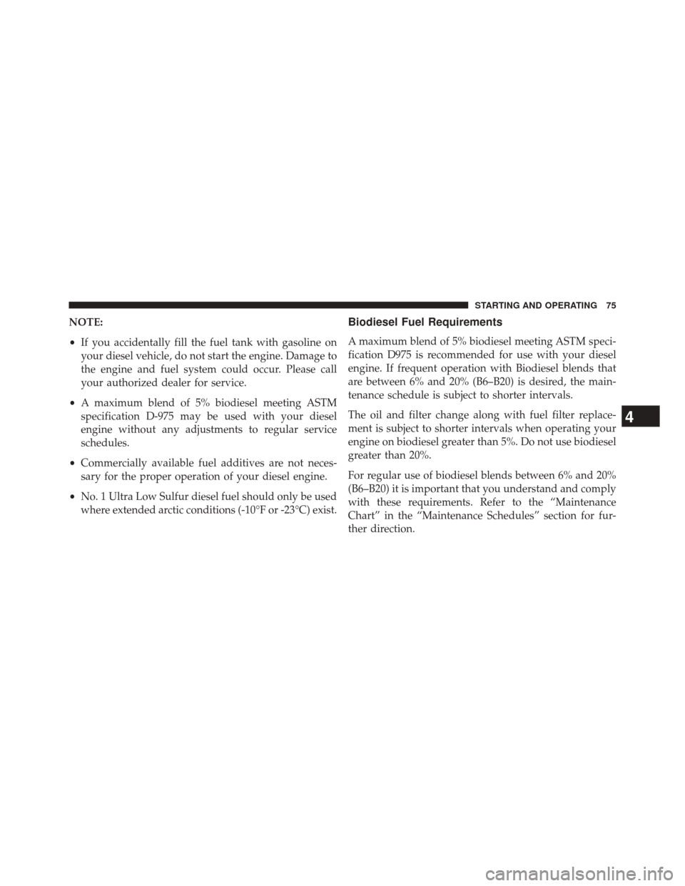 Ram 1500 2016 Diesel Supplement NOTE:
•If you accidentally fill the fuel tank with gasoline on
your diesel vehicle, do not start the engine. Damage to
the engine and fuel system could occur. Please call
your authorized dealer for Ram 1500 2016 Diesel Supplement NOTE:
•If you accidentally fill the fuel tank with gasoline on
your diesel vehicle, do not start the engine. Damage to
the engine and fuel system could occur. Please call
your authorized dealer for