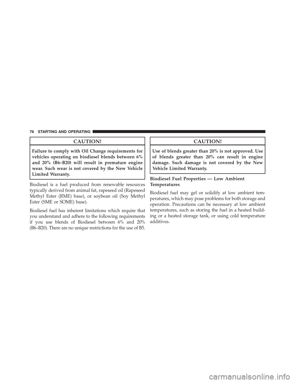 Ram 1500 2016  Diesel Supplement CAUTION!
Failure to comply with Oil Change requirements for
vehicles operating on biodiesel blends between 6%
and 20% (B6–B20) will result in premature engine
wear. Such wear is not covered by the N