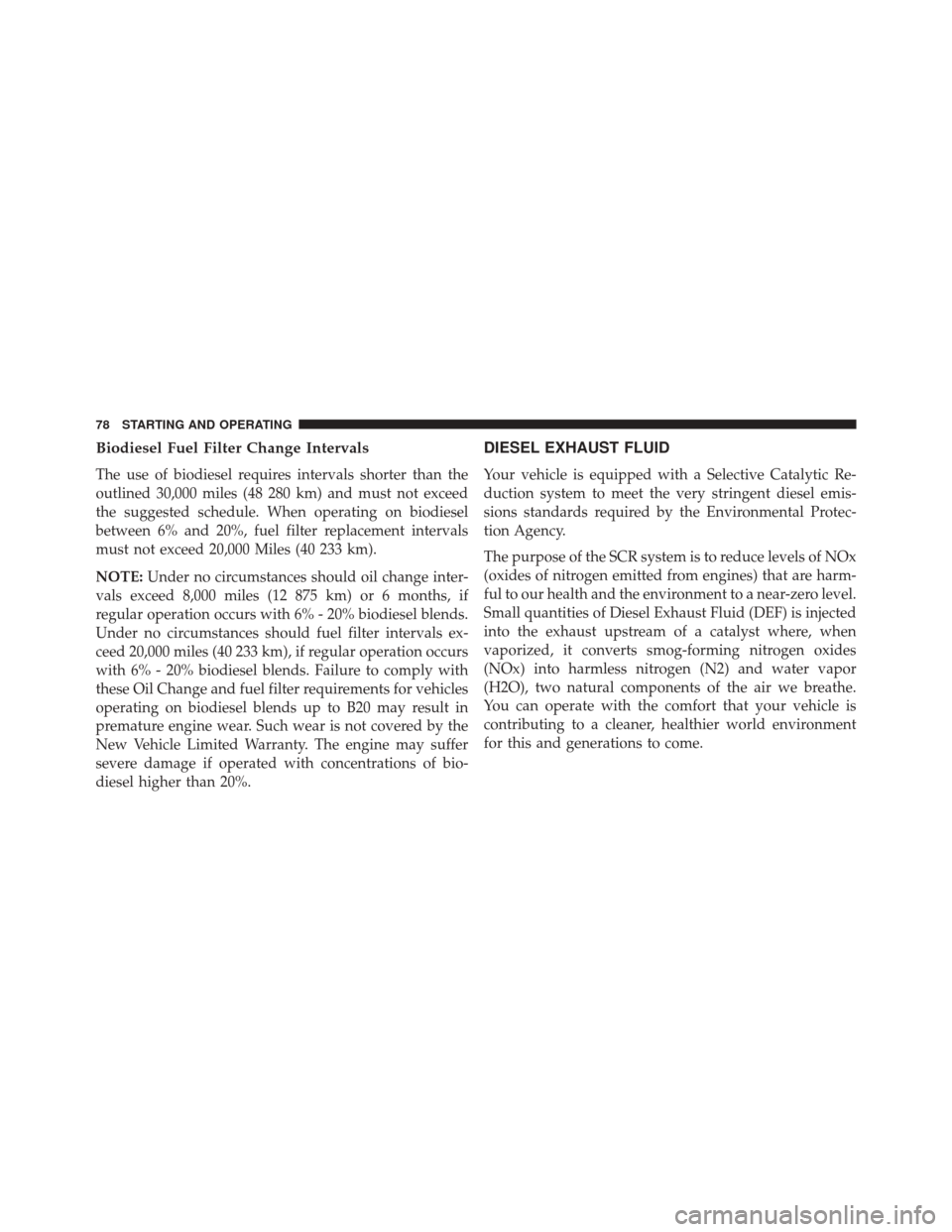 Ram 1500 2016  Diesel Supplement Biodiesel Fuel Filter Change Intervals
The use of biodiesel requires intervals shorter than the
outlined 30,000 miles (48 280 km) and must not exceed
the suggested schedule. When operating on biodiese