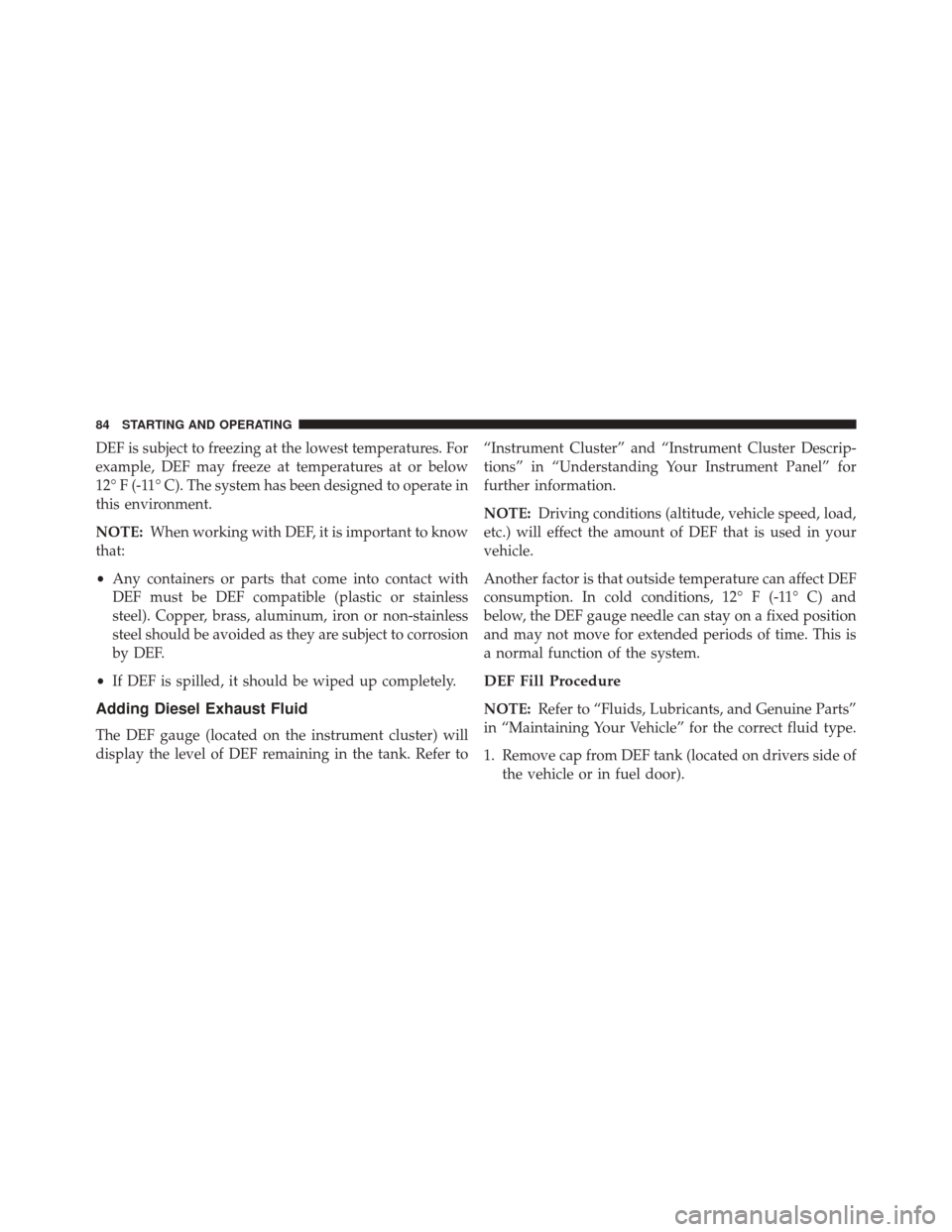 Ram 1500 2016 Diesel Supplement DEF is subject to freezing at the lowest temperatures. For
example, DEF may freeze at temperatures at or below
12° F (-11° C). The system has been designed to operate in
this environment.
NOTE:When Ram 1500 2016 Diesel Supplement DEF is subject to freezing at the lowest temperatures. For
example, DEF may freeze at temperatures at or below
12° F (-11° C). The system has been designed to operate in
this environment.
NOTE:When