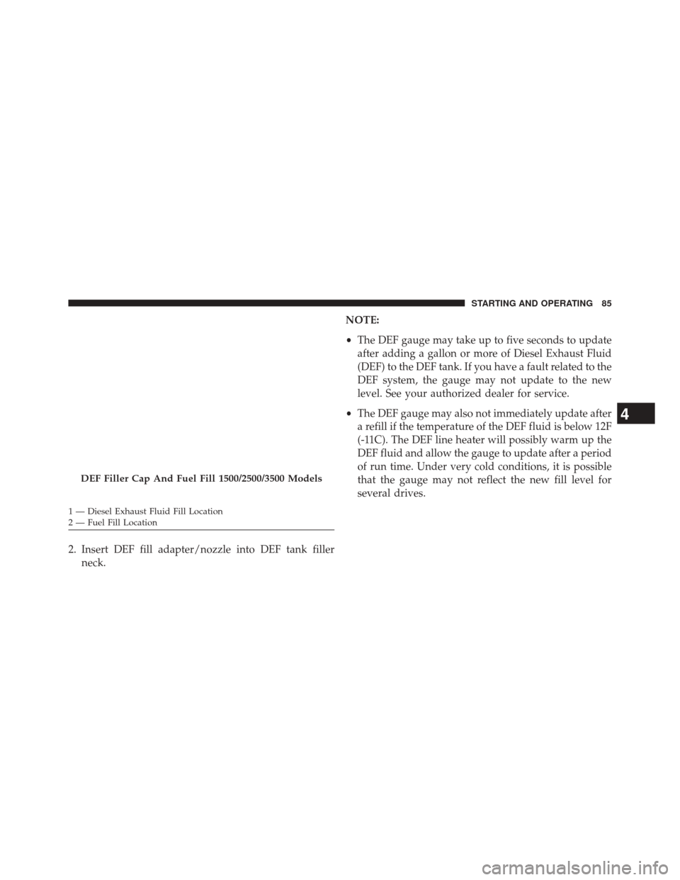 Ram 1500 2016 Diesel Supplement 2. Insert DEF fill adapter/nozzle into DEF tank fillerneck. NOTE:
•
The DEF gauge may take up to five seconds to update
after adding a gallon or more of Diesel Exhaust Fluid
(DEF) to the DEF tank. I Ram 1500 2016 Diesel Supplement 2. Insert DEF fill adapter/nozzle into DEF tank fillerneck. NOTE:
•
The DEF gauge may take up to five seconds to update
after adding a gallon or more of Diesel Exhaust Fluid
(DEF) to the DEF tank. I