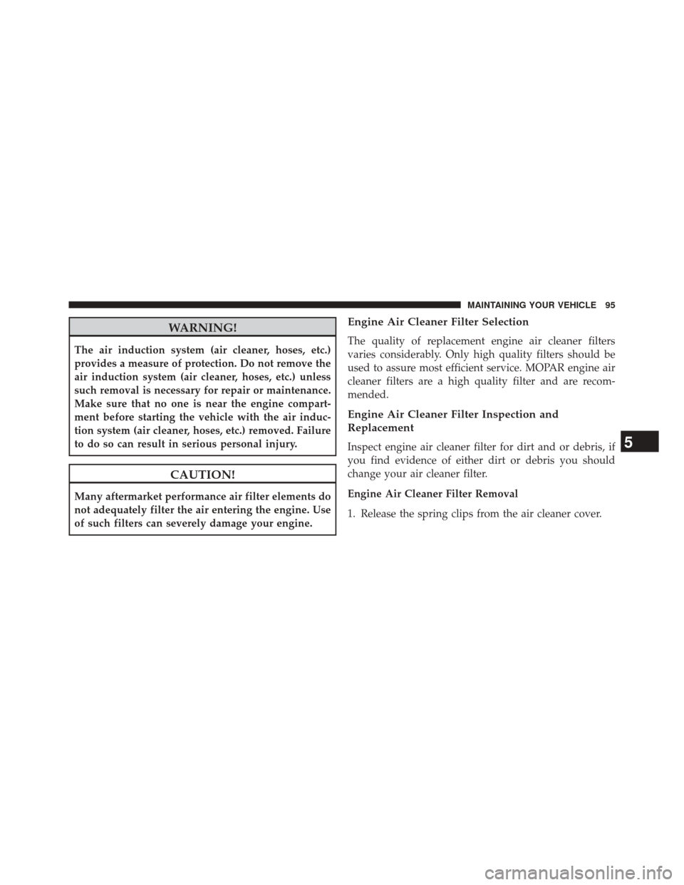 Ram 1500 2016  Diesel Supplement WARNING!
The air induction system (air cleaner, hoses, etc.)
provides a measure of protection. Do not remove the
air induction system (air cleaner, hoses, etc.) unless
such removal is necessary for re