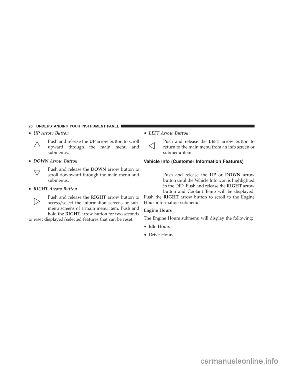 Ram 1500 2016  Owners manual (Special services) •UP Arrow Button
Push and release the UParrow button to scroll
upward through the main menu and
submenus.
• DOWN Arrow Button
Push and release the DOWNarrow button to
scroll downward through the m