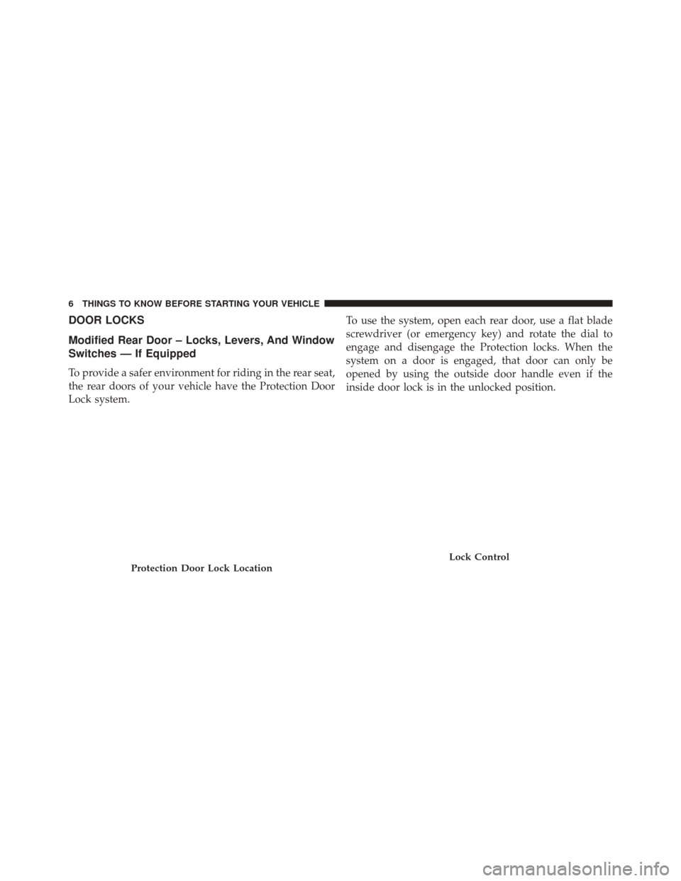 Ram 1500 2016  Owners manual (Special services) DOOR LOCKS
Modified Rear Door – Locks, Levers, And Window
Switches — If Equipped
To provide a safer environment for riding in the rear seat,
the rear doors of your vehicle have the Protection Door