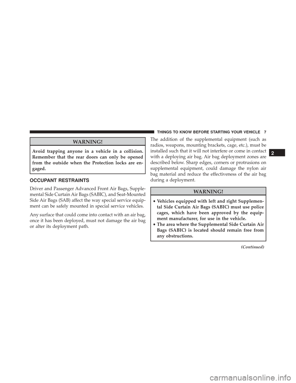 Ram 1500 2016  Owners manual (Special services) WARNING!
Avoid trapping anyone in a vehicle in a collision.
Remember that the rear doors can only be opened
from the outside when the Protection locks are en-
gaged.
OCCUPANT RESTRAINTS
Driver and Pas